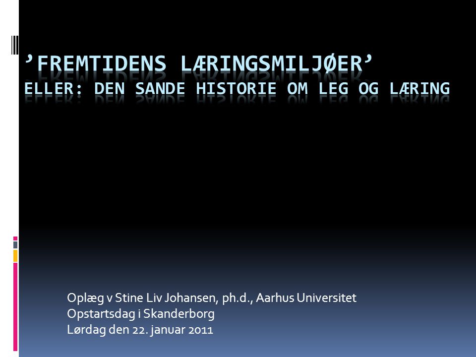 Oplæg v Stine Liv Johansen, ph.d., Aarhus Universitet Opstartsdag i Skanderborg Lørdag den 22.