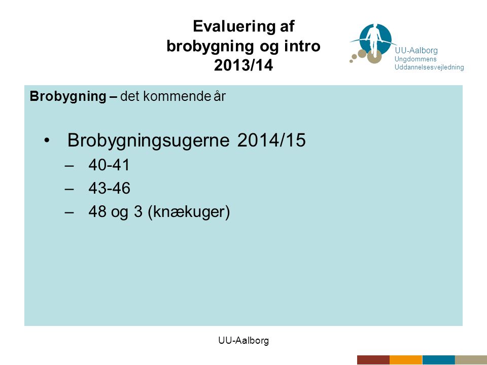 UU-Aalborg Evaluering af brobygning og intro 2013/14 Brobygning – det kommende år •Brobygningsugerne 2014/15 –40-41 –43-46 –48 og 3 (knækuger) UU-Aalborg Ungdommens Uddannelsesvejledning