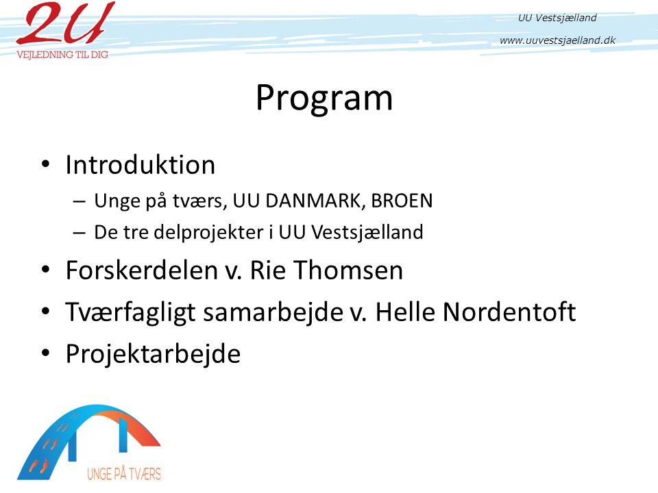 Program • Introduktion – Unge på tværs, UU DANMARK, BROEN – De tre delprojekter i UU Vestsjælland • Forskerdelen v.
