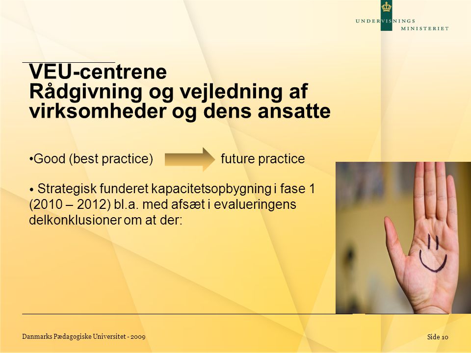 Danmarks Pædagogiske Universitet Side 10 •Good (best practice) future practice • Strategisk funderet kapacitetsopbygning i fase 1 (2010 – 2012) bl.a.