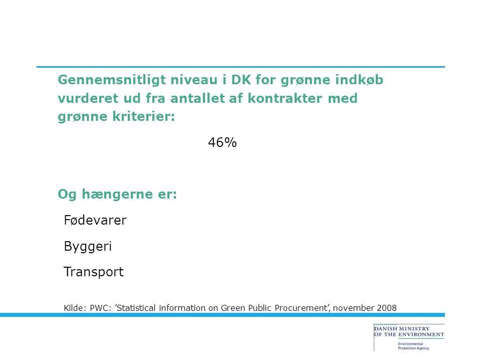 Gennemsnitligt niveau i DK for grønne indkøb vurderet ud fra antallet af kontrakter med grønne kriterier: 46% Og hængerne er: Fødevarer Byggeri Transport Kilde: PWC: ’Statistical information on Green Public Procurement’, november 2008