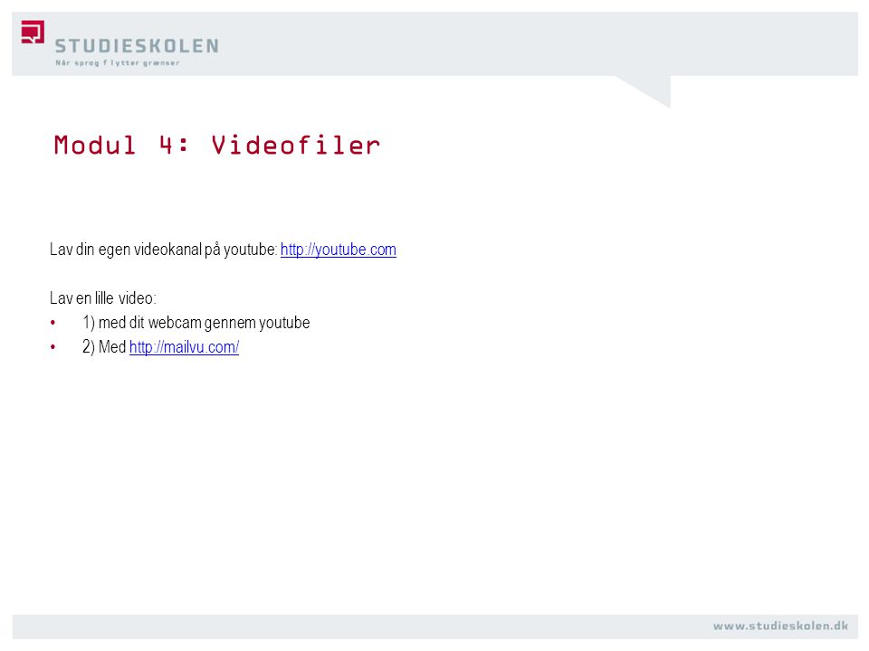 Modul 4: Videofiler Lav din egen videokanal på youtube:   Lav en lille video: • 1) med dit webcam gennem youtube • 2) Med