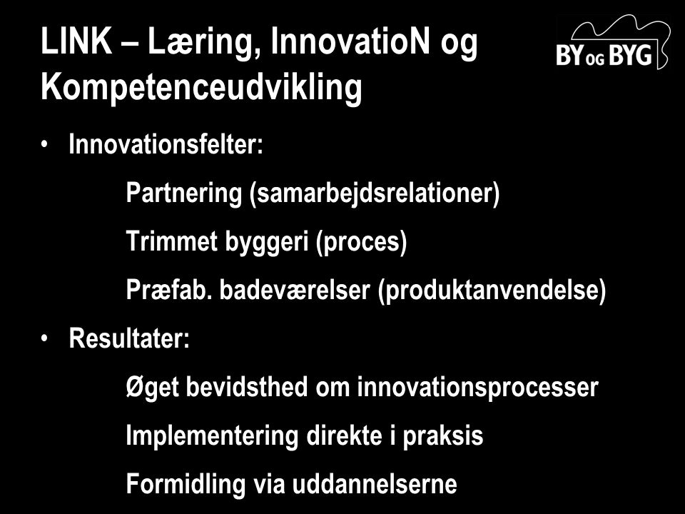 LINK – Læring, InnovatioN og Kompetenceudvikling • Innovationsfelter: Partnering (samarbejdsrelationer) Trimmet byggeri (proces) Præfab.