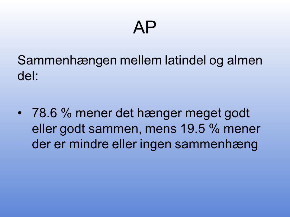 AP Sammenhængen mellem latindel og almen del: •78.6 % mener det hænger meget godt eller godt sammen, mens 19.5 % mener der er mindre eller ingen sammenhæng
