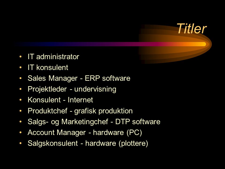 Titler •IT administrator •IT konsulent •Sales Manager - ERP software •Projektleder - undervisning •Konsulent - Internet •Produktchef - grafisk produktion •Salgs- og Marketingchef - DTP software •Account Manager - hardware (PC) •Salgskonsulent - hardware (plottere)