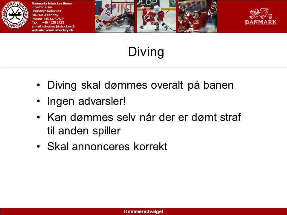 Dommerudvalget Danmarks Ishockey Union Idrættens Hus Brøndby Stadion 20 DK-2605 Brøndby Phone: Fax: website:   Diving •Diving skal dømmes overalt på banen •Ingen advarsler.