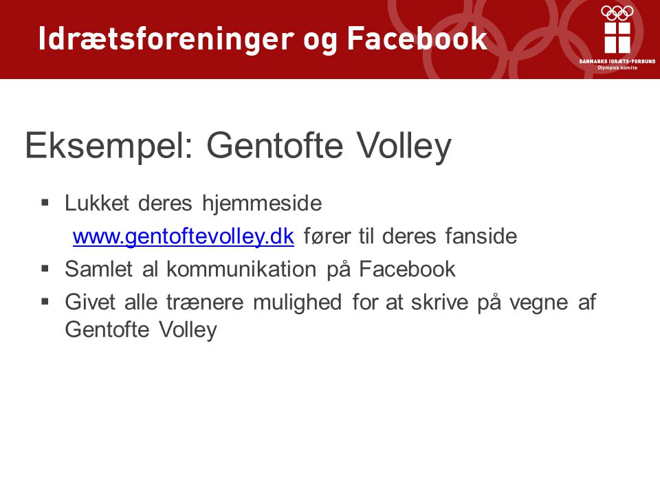 Eksempel: Gentofte Volley  Lukket deres hjemmeside   fører til deres fanside  Samlet al kommunikation på Facebook  Givet alle trænere mulighed for at skrive på vegne af Gentofte Volley