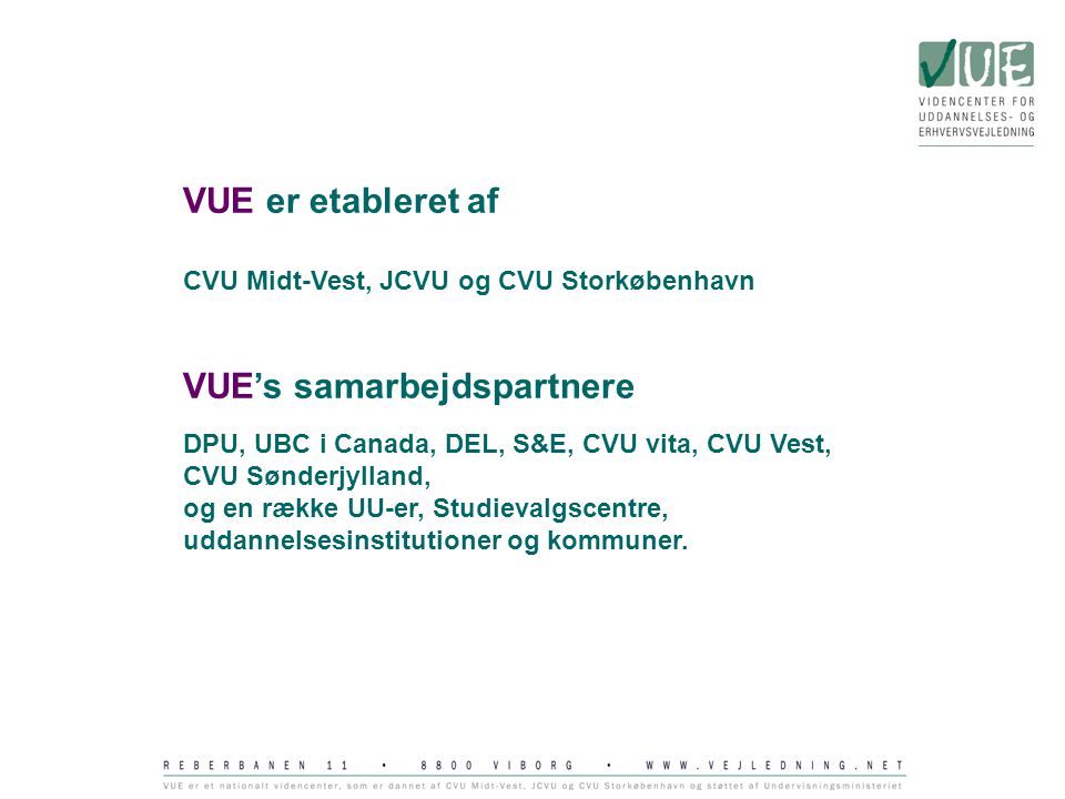 VUE er etableret af CVU Midt-Vest, JCVU og CVU Storkøbenhavn VUE’s samarbejdspartnere DPU, UBC i Canada, DEL, S&E, CVU vita, CVU Vest, CVU Sønderjylland, og en række UU-er, Studievalgscentre, uddannelsesinstitutioner og kommuner.