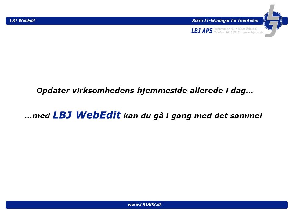 Sikre IT-løsninger for fremtiden LBJ WebEdit   Opdater virksomhedens hjemmeside allerede i dag… …med LBJ WebEdit kan du gå i gang med det samme!