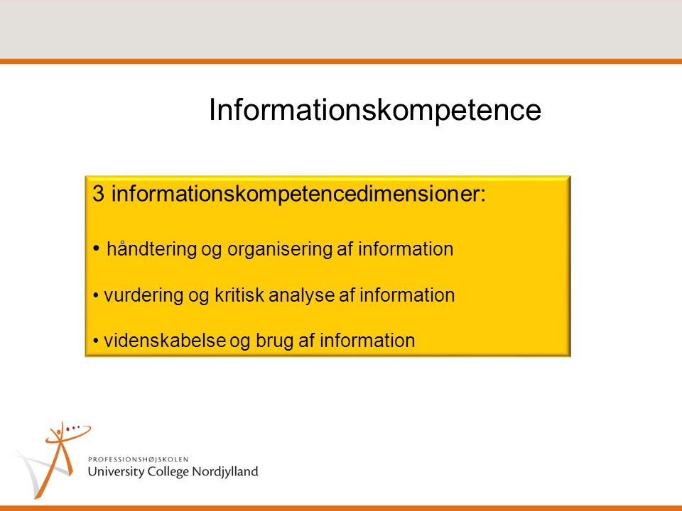 Informationskompetence 3 informationskompetencedimensioner: • håndtering og organisering af information • vurdering og kritisk analyse af information • videnskabelse og brug af information