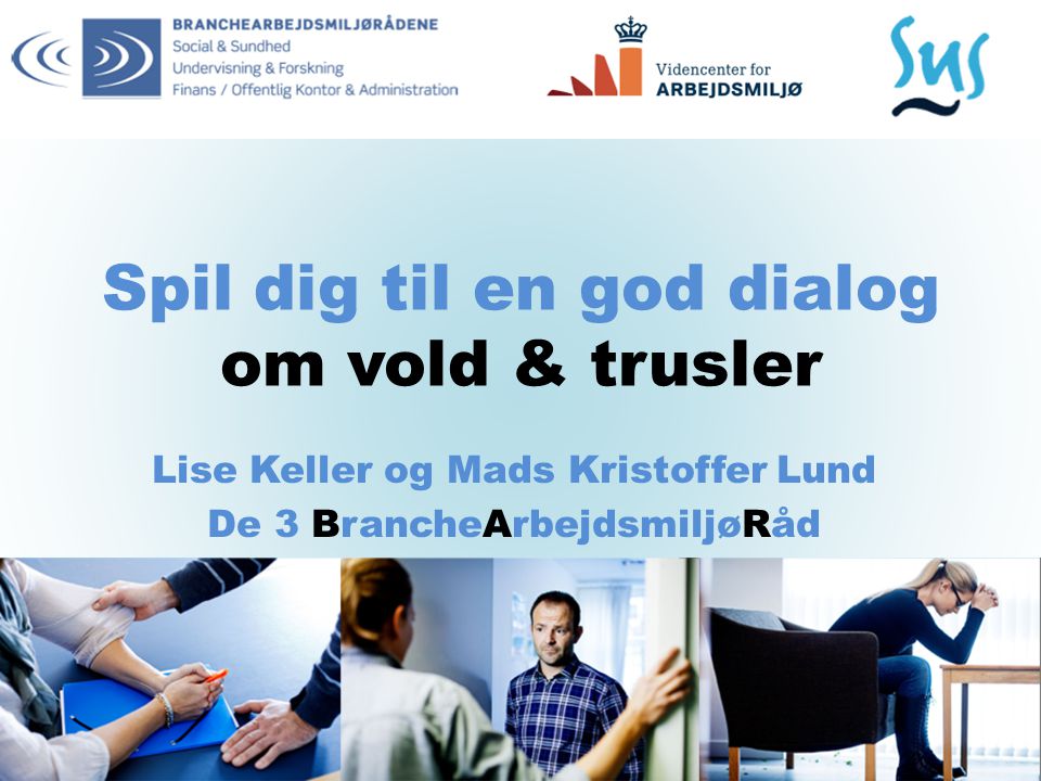 Spil dig til en god dialog om vold & trusler Lise Keller og Mads Kristoffer Lund De 3 BrancheArbejdsmiljøRåd