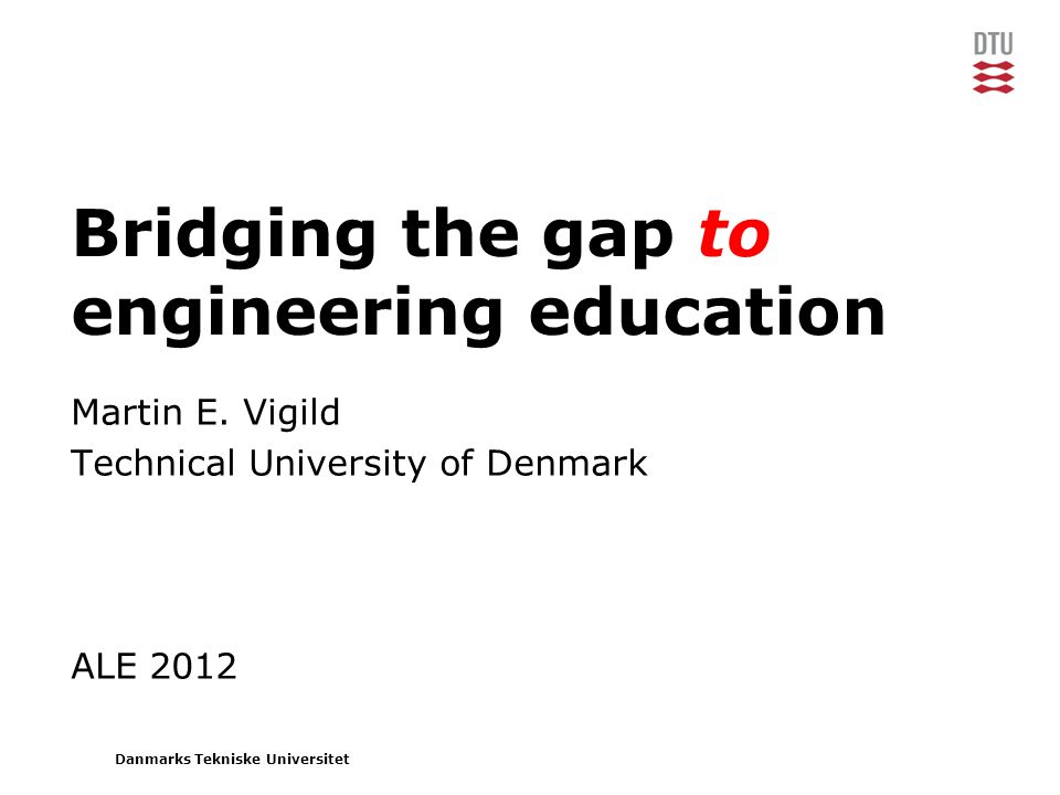 Danmarks Tekniske Universitet Bridging the gap to engineering education Martin E.