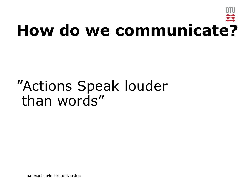 Danmarks Tekniske Universitet How do we communicate Actions Speak louder than words