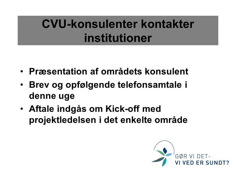 10 CVU-konsulenter kontakter institutioner •Præsentation af områdets konsulent •Brev og opfølgende telefonsamtale i denne uge •Aftale indgås om Kick-off med projektledelsen i det enkelte område