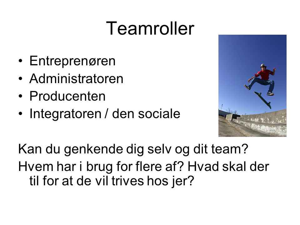 Teamroller •Entreprenøren •Administratoren •Producenten •Integratoren / den sociale Kan du genkende dig selv og dit team.