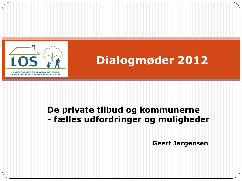Dialogmøder 2012 De private tilbud og kommunerne - fælles udfordringer og muligheder Geert Jørgensen