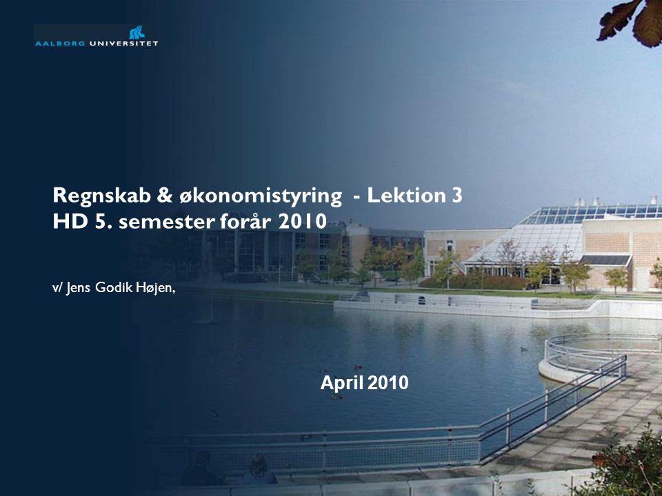 Regnskab & økonomistyring - Lektion 3 HD 5. semester forår 2010 v/ Jens Godik Højen, April 2010
