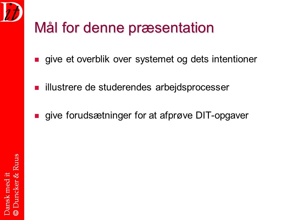Dansk med it © Duncker & Ruus Mål for denne præsentation give et overblik over systemet og dets intentioner illustrere de studerendes arbejdsprocesser give forudsætninger for at afprøve DIT-opgaver