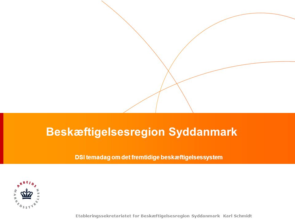 Etableringssekretariatet for Beskæftigelsesregion Syddanmark Karl Schmidt Beskæftigelsesregion Syddanmark DSI temadag om det fremtidige beskæftigelsessystem