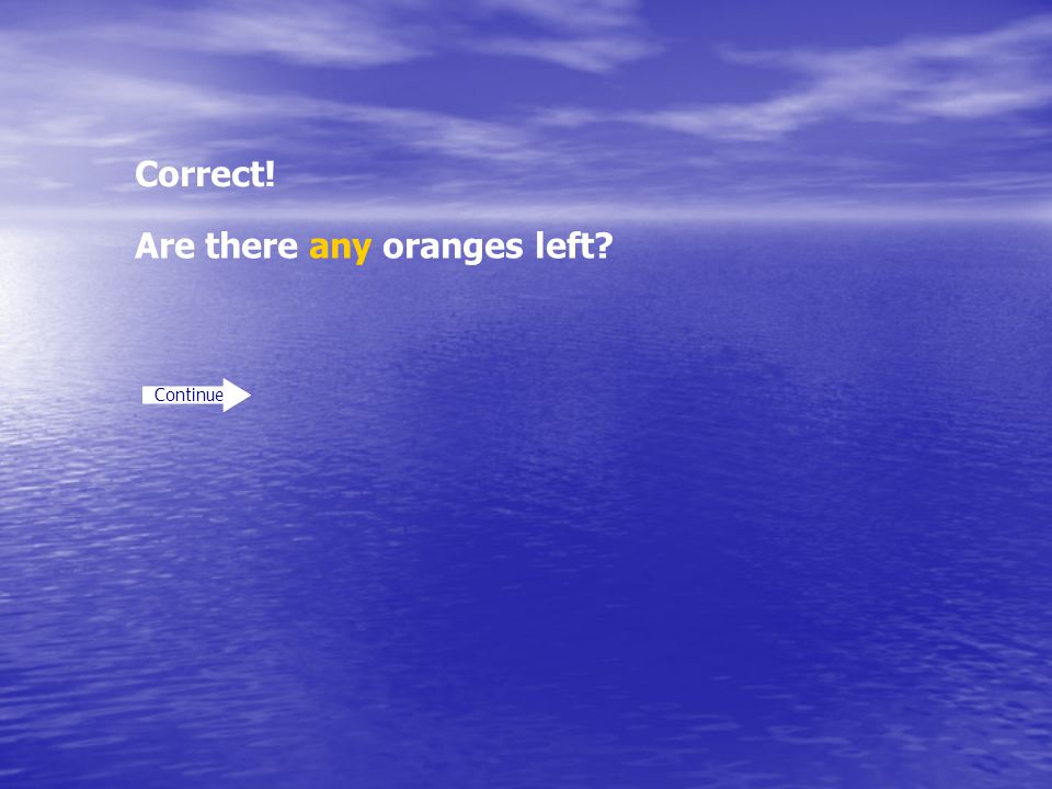 Correct! Continue Are there any oranges left