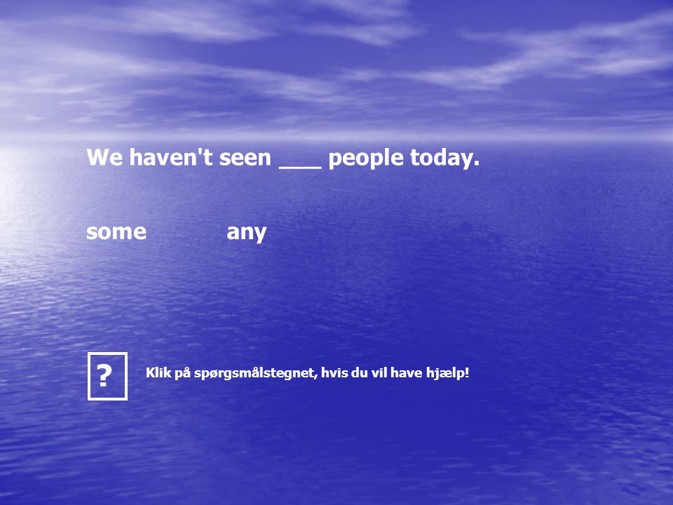 We haven t seen ___ people today. someany Klik på spørgsmålstegnet, hvis du vil have hjælp!