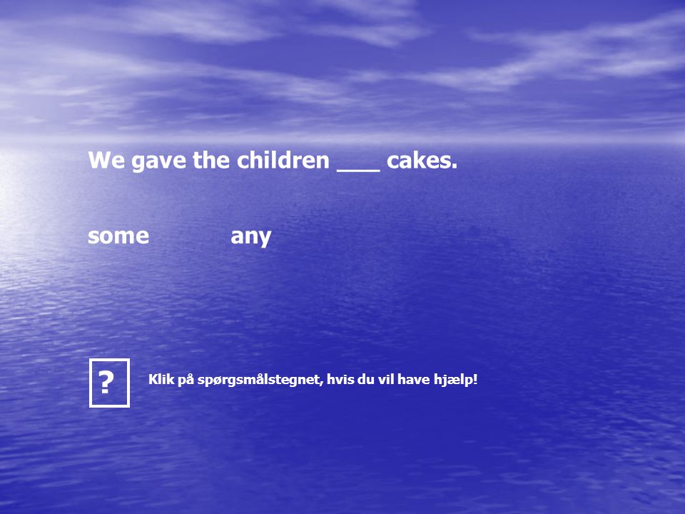We gave the children ___ cakes. someany Klik på spørgsmålstegnet, hvis du vil have hjælp!