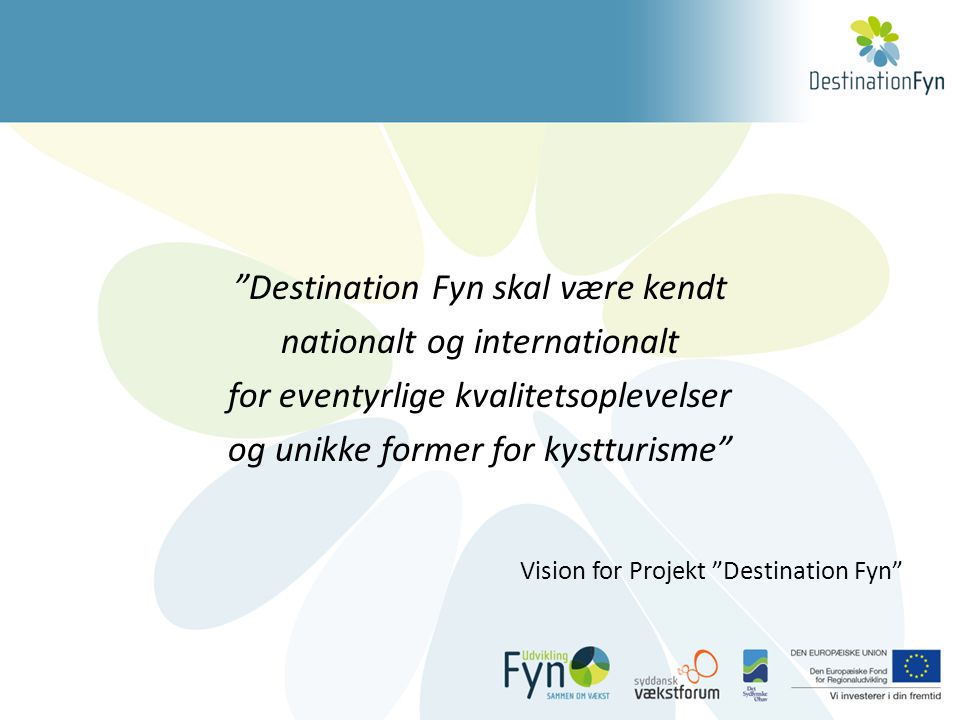 Destination Fyn skal være kendt nationalt og internationalt for eventyrlige kvalitetsoplevelser og unikke former for kystturisme Vision for Projekt Destination Fyn