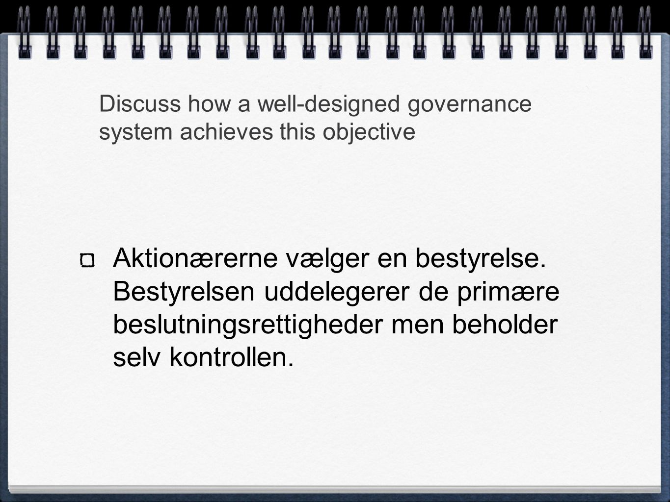 Discuss how a well-designed governance system achieves this objective Aktionærerne vælger en bestyrelse.