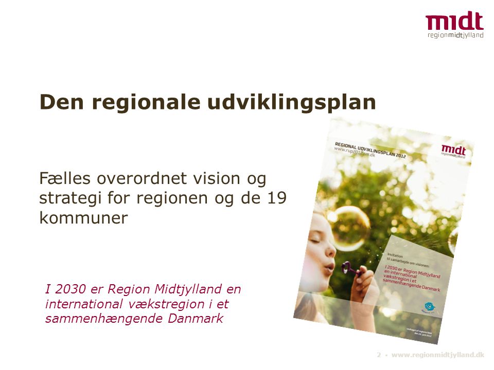 2 ▪   Den regionale udviklingsplan Fælles overordnet vision og strategi for regionen og de 19 kommuner I 2030 er Region Midtjylland en international vækstregion i et sammenhængende Danmark