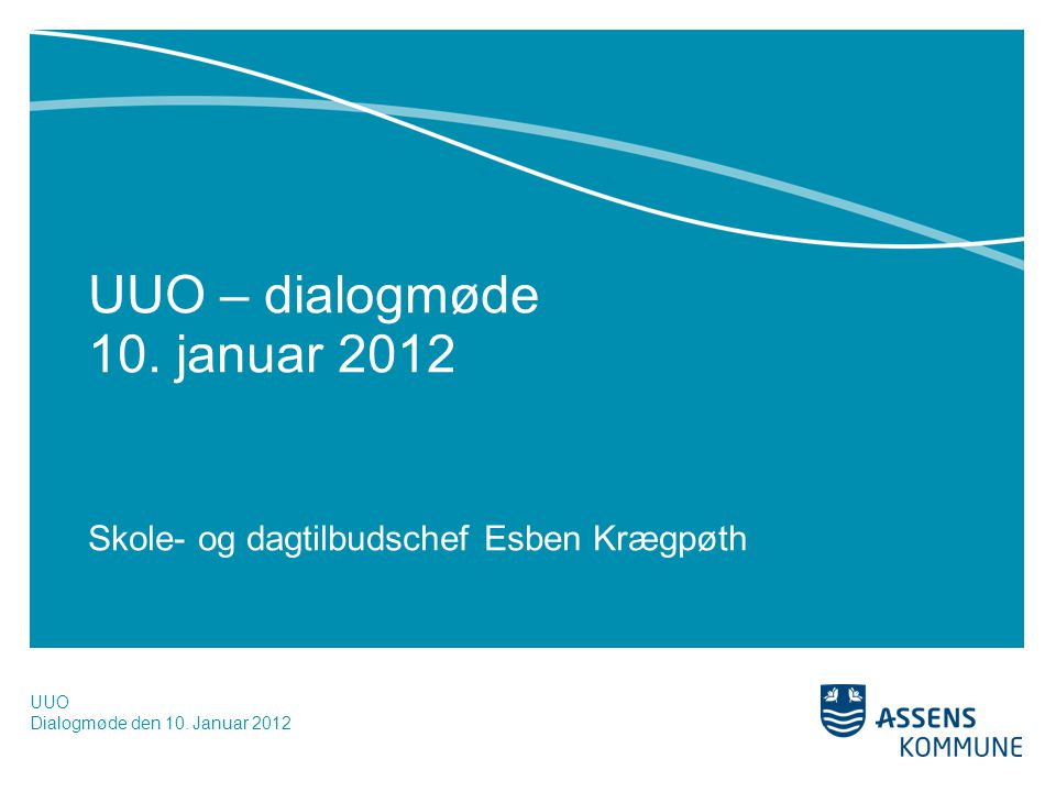UUO – dialogmøde 10. januar 2012 Skole- og dagtilbudschef Esben Krægpøth UUO Dialogmøde den 10.