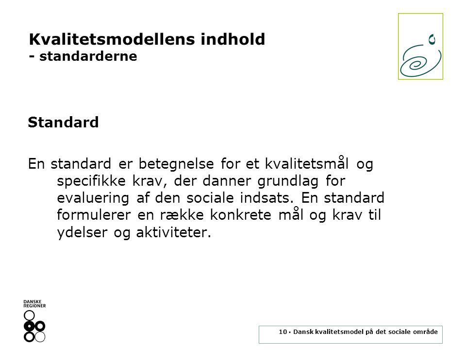 10 ▪ Dansk kvalitetsmodel på det sociale område Kvalitetsmodellens indhold - standarderne Standard En standard er betegnelse for et kvalitetsmål og specifikke krav, der danner grundlag for evaluering af den sociale indsats.