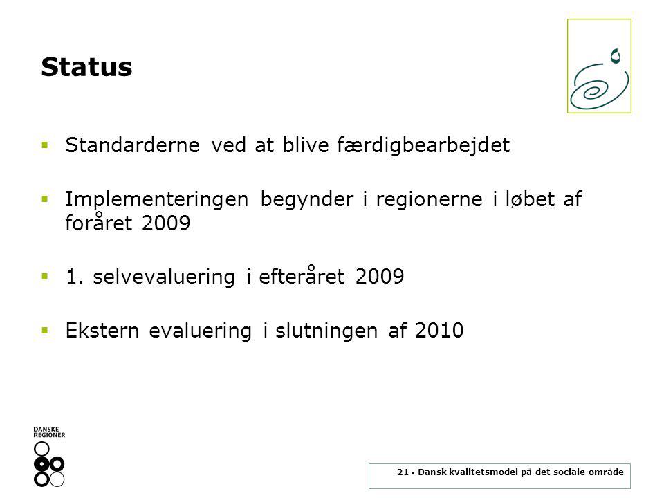 21 ▪ Dansk kvalitetsmodel på det sociale område Status  Standarderne ved at blive færdigbearbejdet  Implementeringen begynder i regionerne i løbet af foråret 2009  1.