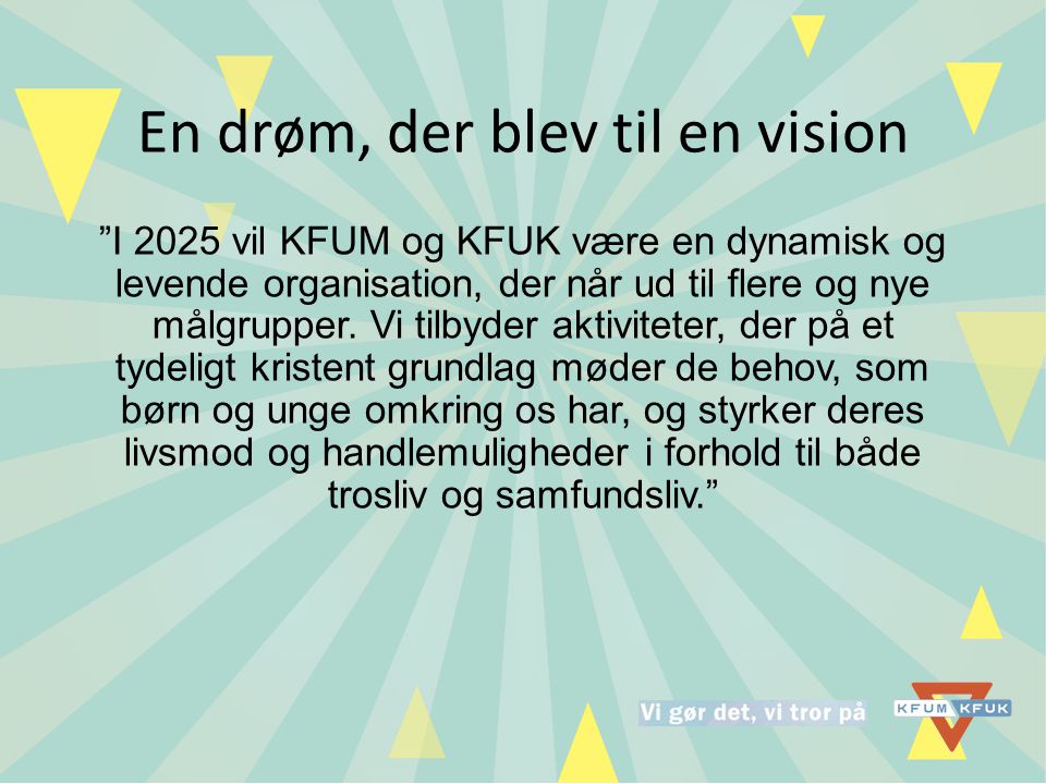 En drøm, der blev til en vision I 2025 vil KFUM og KFUK være en dynamisk og levende organisation, der når ud til flere og nye målgrupper.