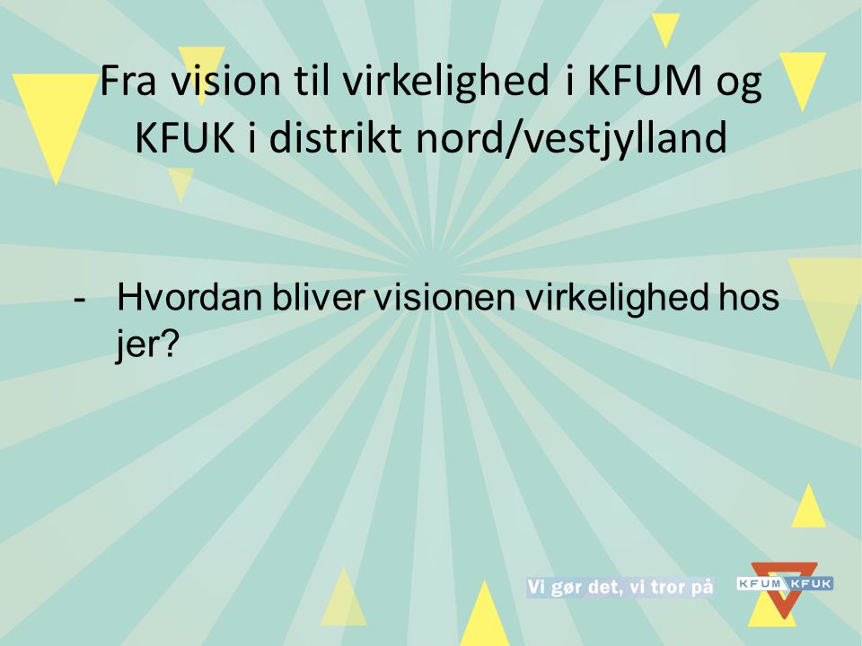 Fra vision til virkelighed i KFUM og KFUK i distrikt nord/vestjylland -Hvordan bliver visionen virkelighed hos jer