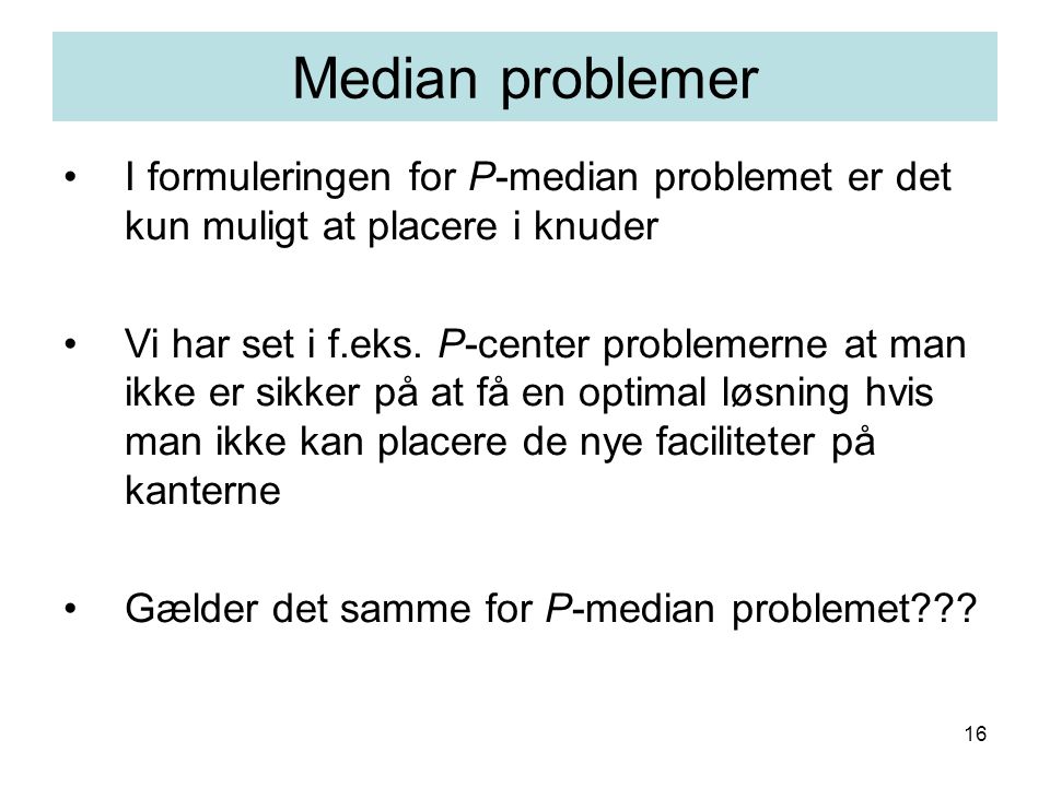 16 I formuleringen for P-median problemet er det kun muligt at placere i knuder Vi har set i f.eks.