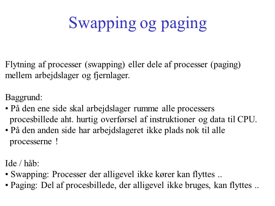 Swapping og paging Flytning af processer (swapping) eller dele af processer (paging) mellem arbejdslager og fjernlager.