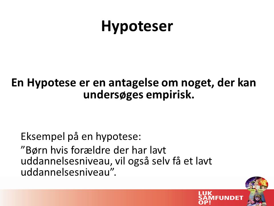 Hypoteser En Hypotese er en antagelse om noget, der kan undersøges empirisk.