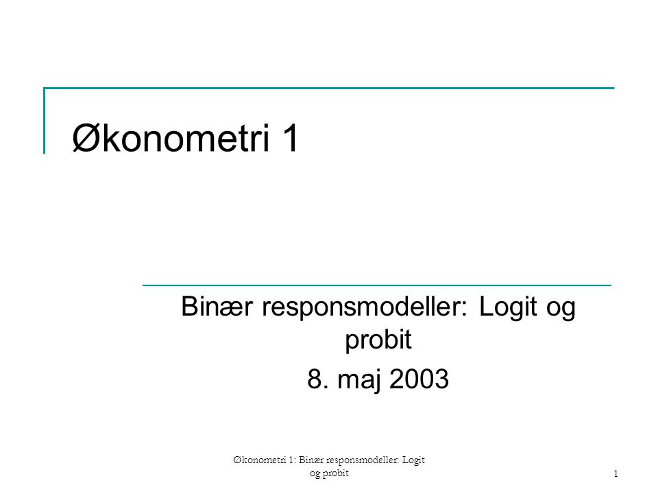 Økonometri 1: Binær responsmodeller: Logit og probit1 Økonometri 1 Binær responsmodeller: Logit og probit 8.