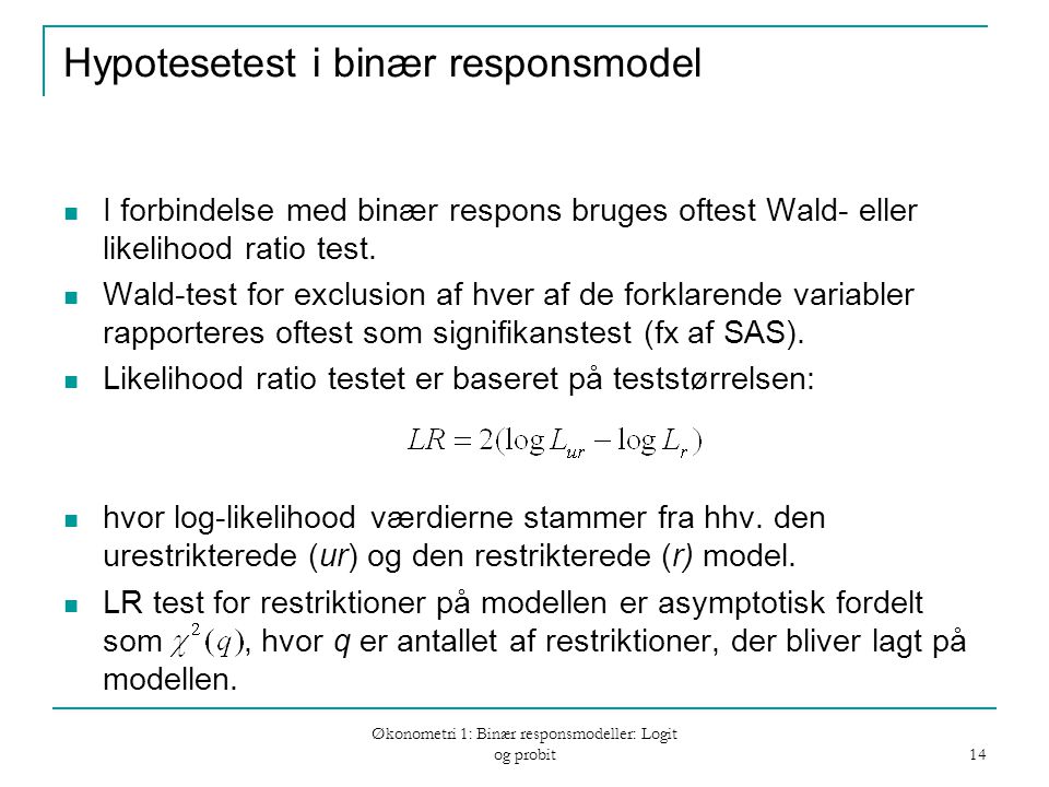 Økonometri 1: Binær responsmodeller: Logit og probit 14 Hypotesetest i binær responsmodel I forbindelse med binær respons bruges oftest Wald- eller likelihood ratio test.