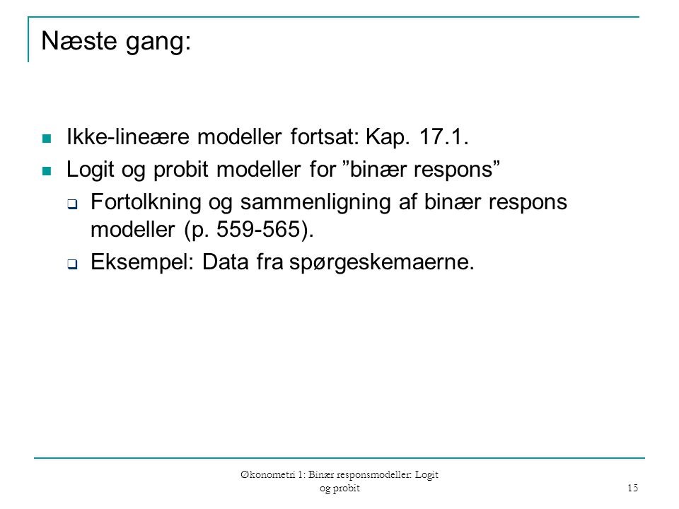 Økonometri 1: Binær responsmodeller: Logit og probit 15 Næste gang: Ikke-lineære modeller fortsat: Kap.
