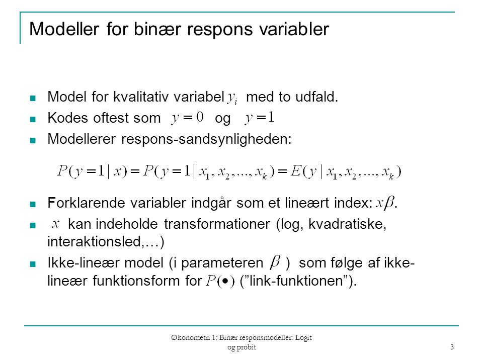 Økonometri 1: Binær responsmodeller: Logit og probit 3 Modeller for binær respons variabler Model for kvalitativ variabel med to udfald.
