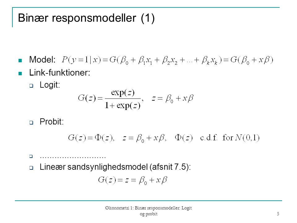 Økonometri 1: Binær responsmodeller: Logit og probit 5 Binær responsmodeller (1) Model: Link-funktioner:  Logit:  Probit:  ………………………  Lineær sandsynlighedsmodel (afsnit 7.5):