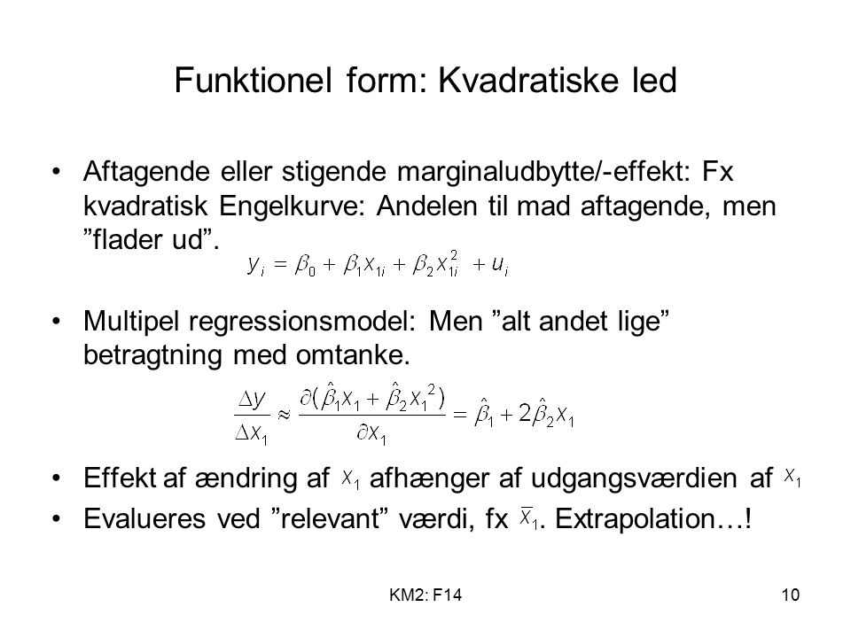 KM2: F1410 Funktionel form: Kvadratiske led Aftagende eller stigende marginaludbytte/-effekt: Fx kvadratisk Engelkurve: Andelen til mad aftagende, men flader ud .