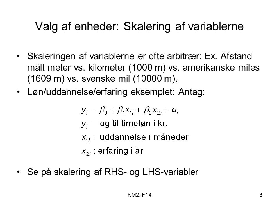 KM2: F143 Valg af enheder: Skalering af variablerne Skaleringen af variablerne er ofte arbitrær: Ex.