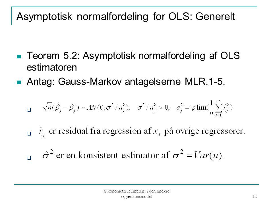 Økonometri 1: Inferens i den lineære regressionsmodel 12 Asymptotisk normalfordeling for OLS: Generelt Teorem 5.2: Asymptotisk normalfordeling af OLS estimatoren Antag: Gauss-Markov antagelserne MLR.1-5.