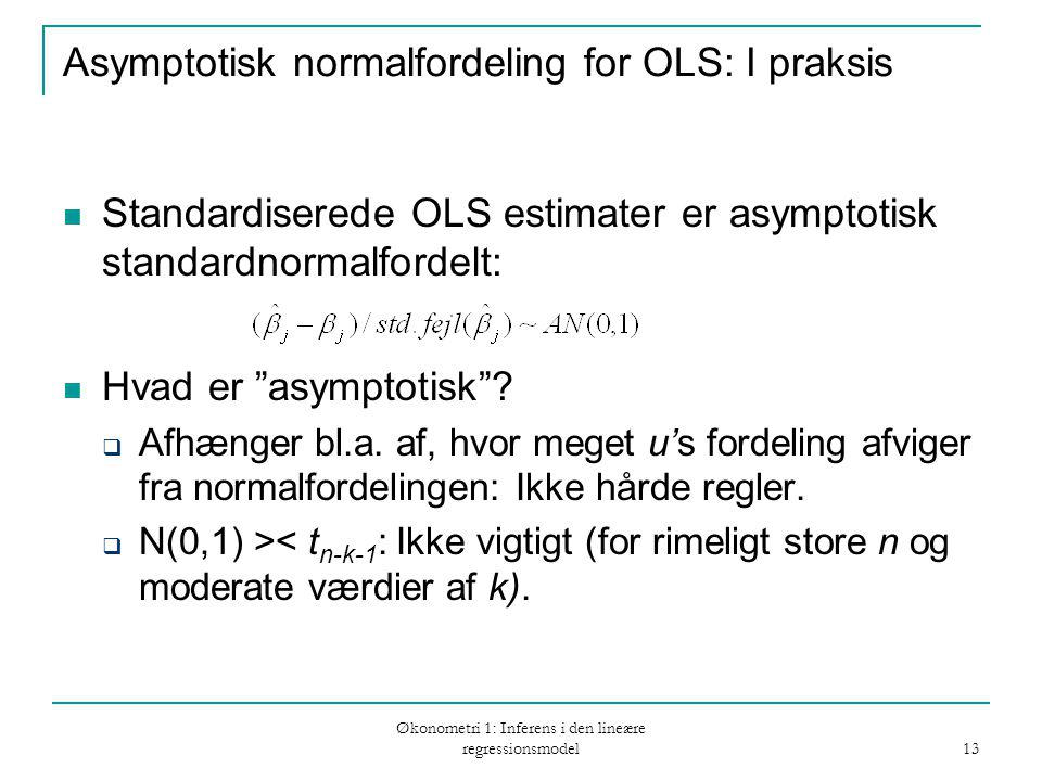 Økonometri 1: Inferens i den lineære regressionsmodel 13 Asymptotisk normalfordeling for OLS: I praksis Standardiserede OLS estimater er asymptotisk standardnormalfordelt: Hvad er asymptotisk .