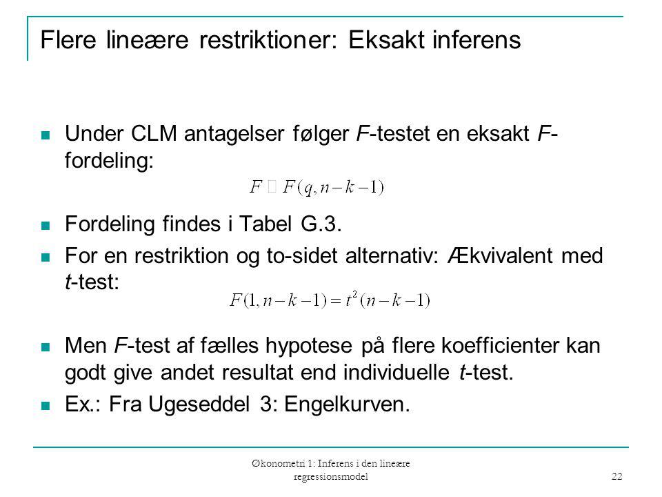 Økonometri 1: Inferens i den lineære regressionsmodel 22 Flere lineære restriktioner: Eksakt inferens Under CLM antagelser følger F-testet en eksakt F- fordeling: Fordeling findes i Tabel G.3.