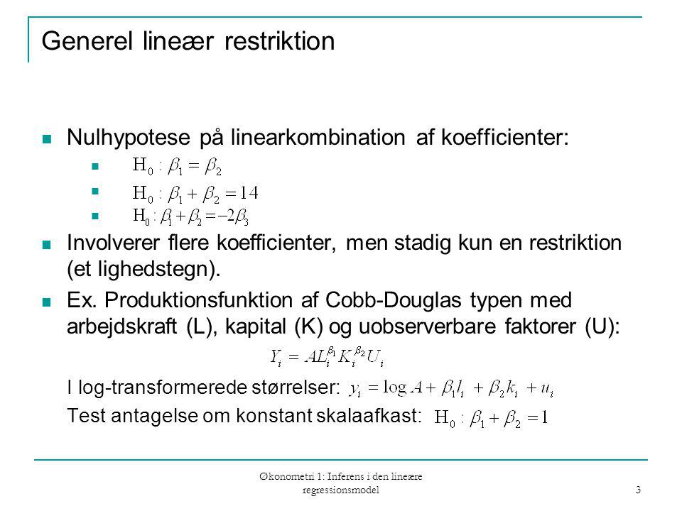 Økonometri 1: Inferens i den lineære regressionsmodel 3 Generel lineær restriktion Nulhypotese på linearkombination af koefficienter: Involverer flere koefficienter, men stadig kun en restriktion (et lighedstegn).