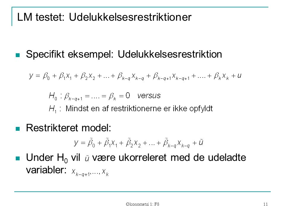Økonometri 1: F8 11 LM testet: Udelukkelsesrestriktioner Specifikt eksempel: Udelukkelsesrestriktion Restrikteret model: Under H 0 vil være ukorreleret med de udeladte variabler: