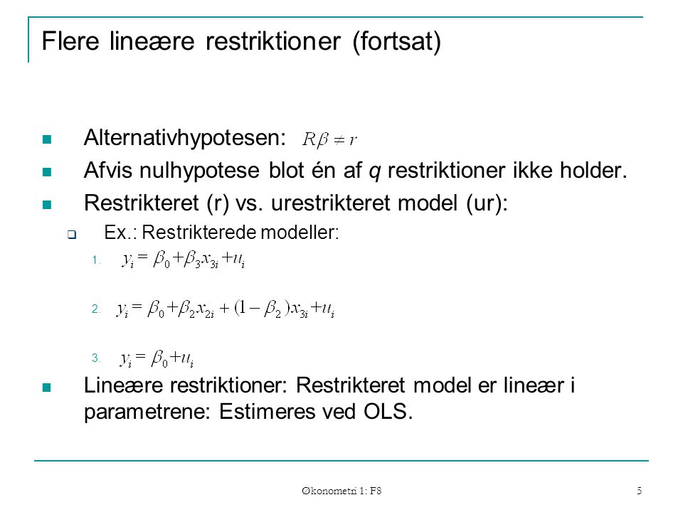 Økonometri 1: F8 5 Flere lineære restriktioner (fortsat) Alternativhypotesen: Afvis nulhypotese blot én af q restriktioner ikke holder.